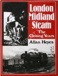 London Midland Steam - The Closing Years by HEYES, Allan 